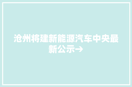 沧州将建新能源汽车中央最新公示→