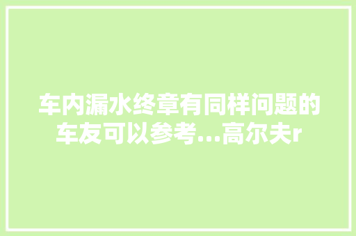 车内漏水终章有同样问题的车友可以参考…高尔夫r
