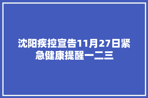 沈阳疾控宣告11月27日紧急健康提醒一二三