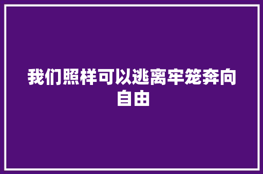 我们照样可以逃离牢笼奔向自由
