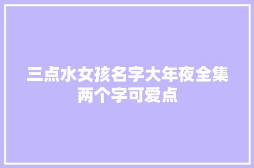 三点水女孩名字大年夜全集两个字可爱点
