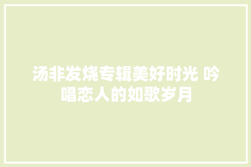 汤非发烧专辑美好时光 吟唱恋人的如歌岁月