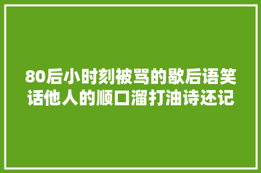 80后小时刻被骂的歇后语笑话他人的顺口溜打油诗还记得吗