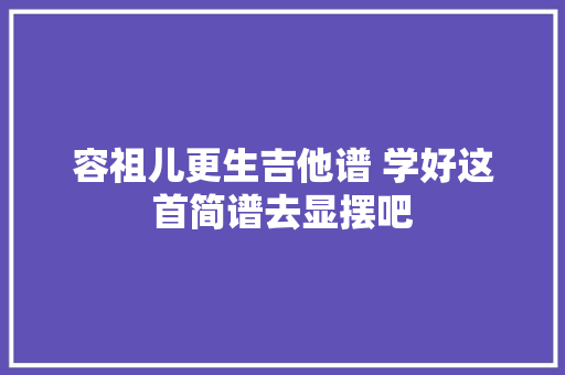 容祖儿更生吉他谱 学好这首简谱去显摆吧