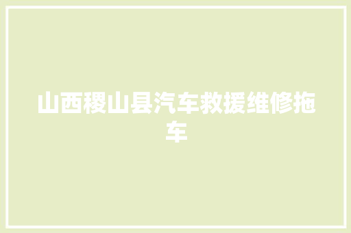山西稷山县汽车救援维修拖车