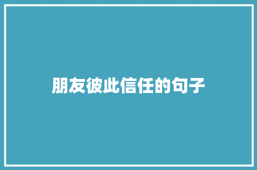 朋友彼此信任的句子