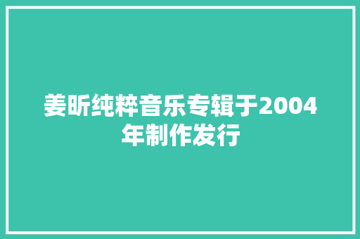 姜昕纯粹音乐专辑于2004年制作发行