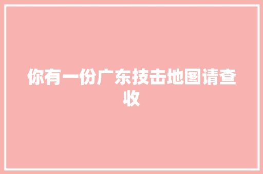 你有一份广东技击地图请查收