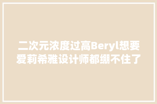二次元浓度过高Beryl想要爱莉希雅设计师都绷不住了