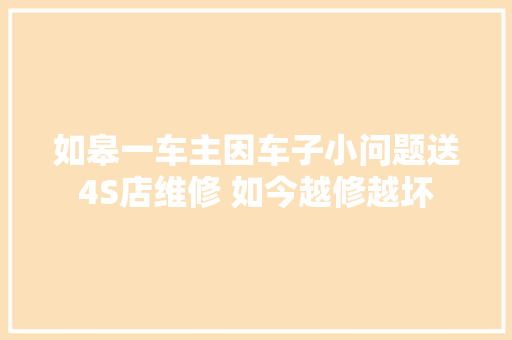 如皋一车主因车子小问题送4S店维修 如今越修越坏