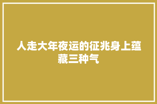 人走大年夜运的征兆身上蕴藏三种气 汽车知识