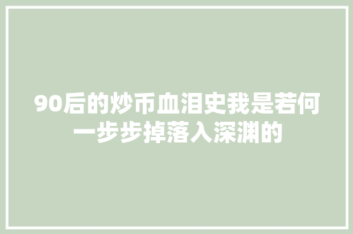 90后的炒币血泪史我是若何一步步掉落入深渊的