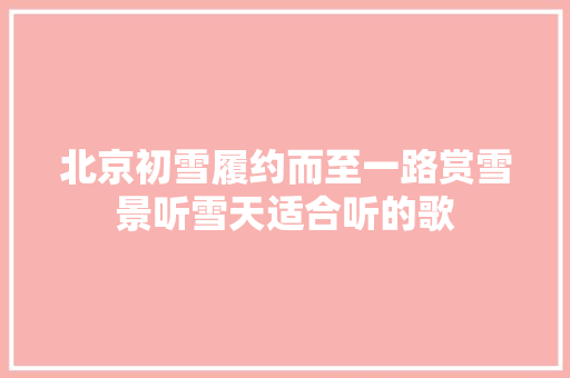 北京初雪履约而至一路赏雪景听雪天适合听的歌
