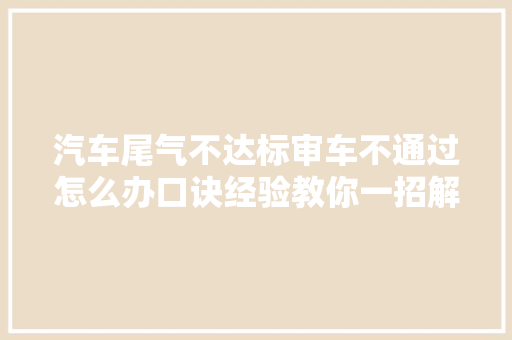 汽车尾气不达标审车不通过怎么办口诀经验教你一招解决