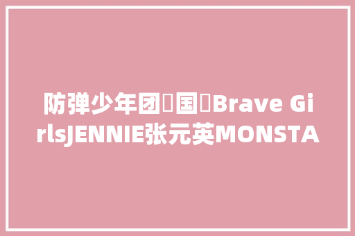 防弹少年团柾国​Brave GirlsJENNIE张元英MONSTA XNCT DREAM