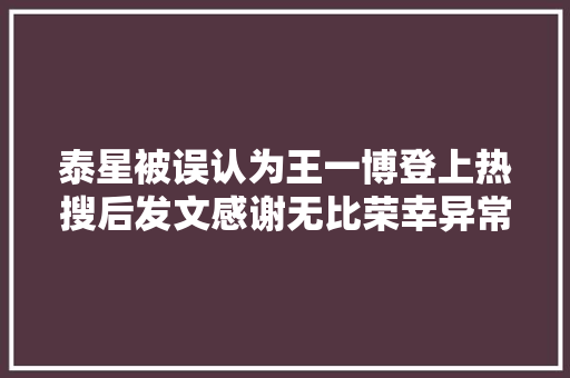 泰星被误认为王一博登上热搜后发文感谢无比荣幸异常愉快