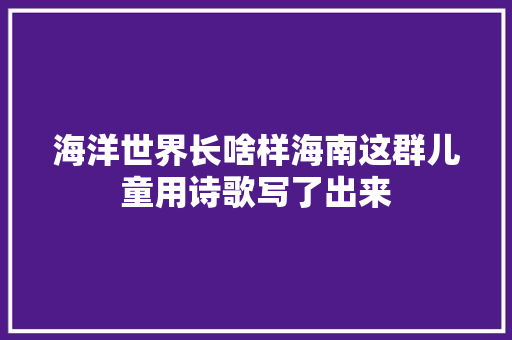 海洋世界长啥样海南这群儿童用诗歌写了出来