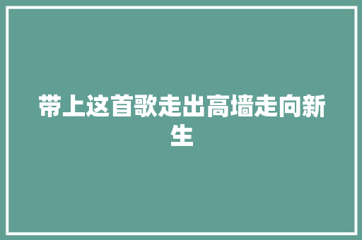 带上这首歌走出高墙走向新生