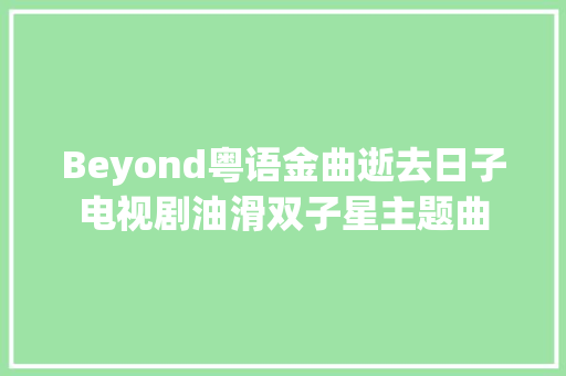 Beyond粤语金曲逝去日子电视剧油滑双子星主题曲