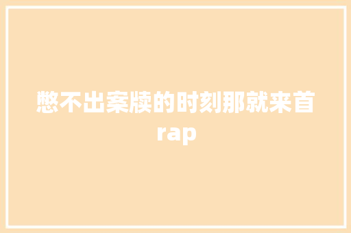 憋不出案牍的时刻那就来首rap