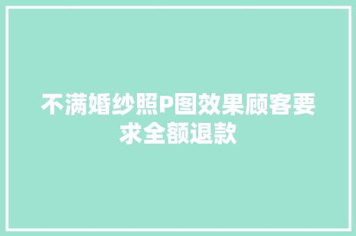 不满婚纱照P图效果顾客要求全额退款