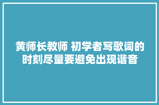 黄师长教师 初学者写歌词的时刻尽量要避免出现谐音