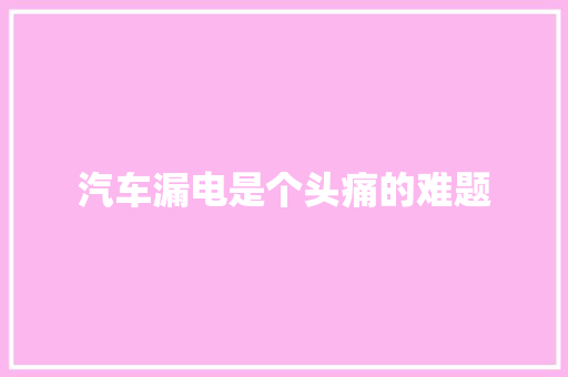 汽车漏电是个头痛的难题