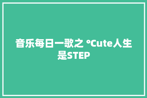 音乐每日一歌之 ℃ute人生是STEP
