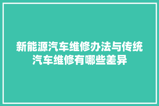 新能源汽车维修办法与传统汽车维修有哪些差异