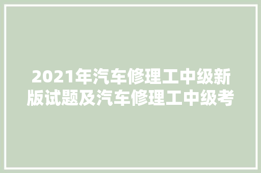 2021年汽车修理工中级新版试题及汽车修理工中级考试试卷