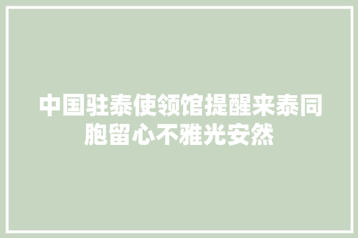 中国驻泰使领馆提醒来泰同胞留心不雅光安然