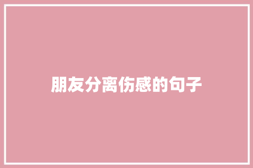 朋友分离伤感的句子