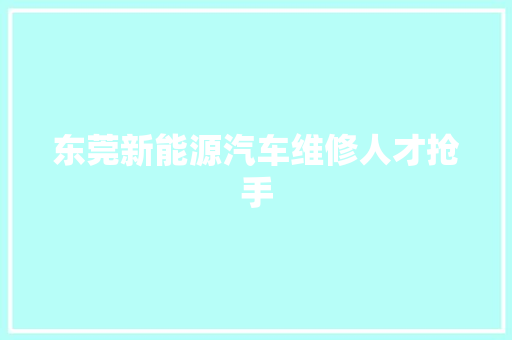 东莞新能源汽车维修人才抢手
