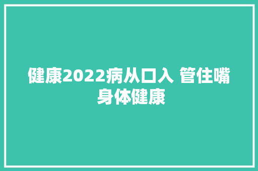 健康2022病从口入 管住嘴 身体健康