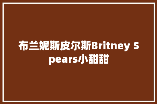 布兰妮斯皮尔斯Britney Spears小甜甜