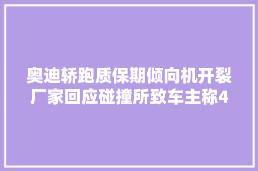 奥迪轿跑质保期倾向机开裂厂家回应碰撞所致车主称4S店未检出碰撞痕迹