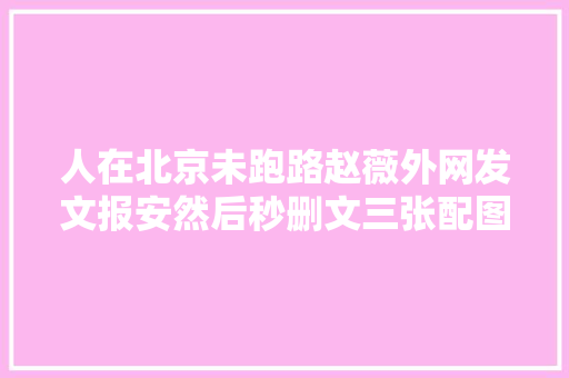 人在北京未跑路赵薇外网发文报安然后秒删文三张配图有寄意