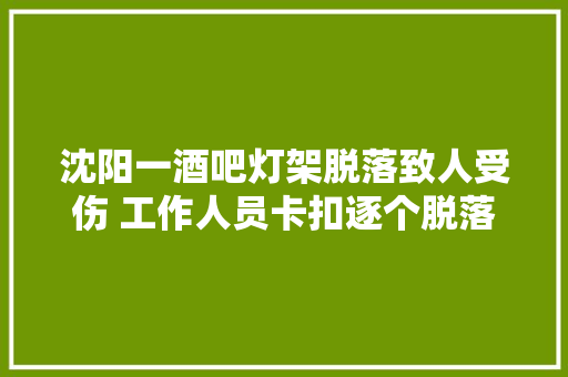 沈阳一酒吧灯架脱落致人受伤 工作人员卡扣逐个脱落无人去世亡并非操作失落误