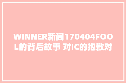 WINNER新闻170404FOOL的背后故事 对IC的抱歉对太铉的思念