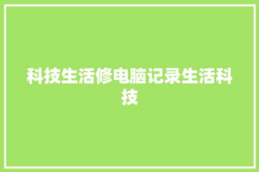 科技生活修电脑记录生活科技