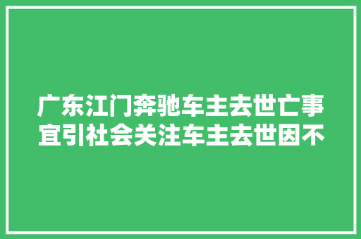 广东江门奔驰车主去世亡事宜引社会关注车主去世因不明
