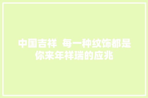 中国吉祥  每一种纹饰都是你来年祥瑞的应兆