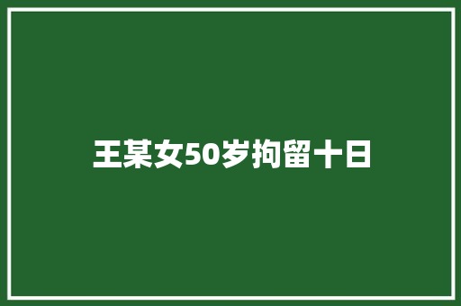 王某女50岁拘留十日