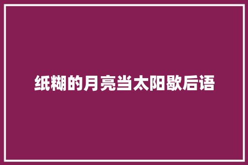 纸糊的月亮当太阳歇后语