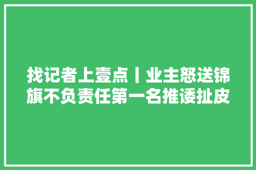 找记者上壹点丨业主怒送锦旗不负责任第一名推诿扯皮第一名