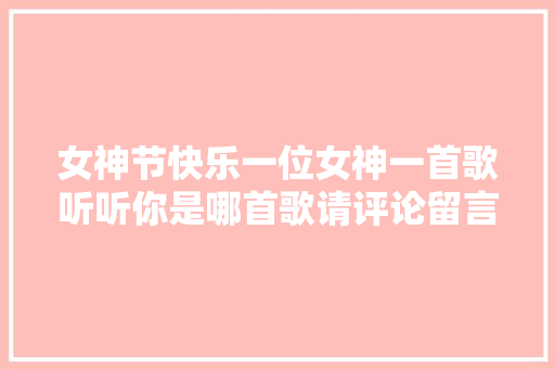 女神节快乐一位女神一首歌听听你是哪首歌请评论留言
