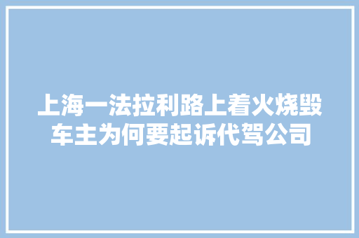 上海一法拉利路上着火烧毁车主为何要起诉代驾公司