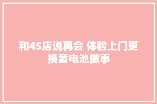和4S店说再会 体验上门更换蓄电池做事