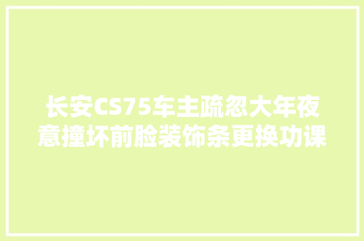 长安CS75车主疏忽大年夜意撞坏前脸装饰条更换功课