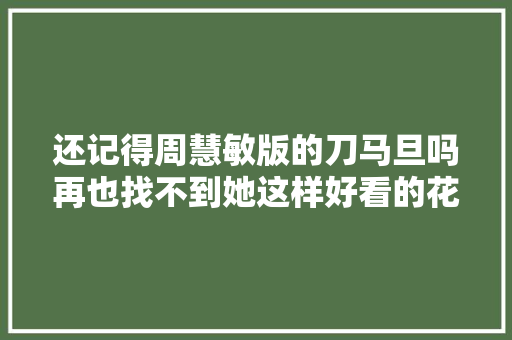 还记得周慧敏版的刀马旦吗再也找不到她这样好看的花旦了 休闲娱乐